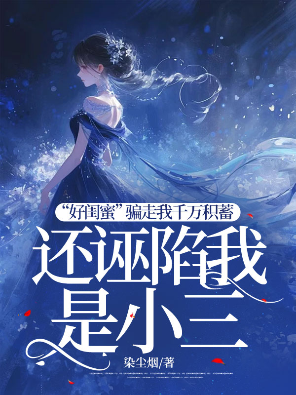 “好闺蜜”骗走我千万积蓄，还诬陷我是小三